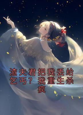 渣夫君把我丢给乞丐？我重生杀疯