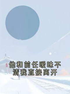 他和前任暧昧不清我直接离开